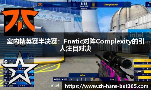 室内精英赛半决赛：Fnatic对阵Complexity的引人注目对决